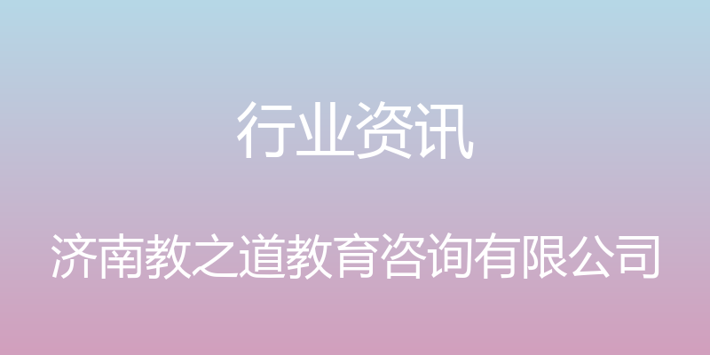 行业资讯 - 济南教之道教育咨询有限公司