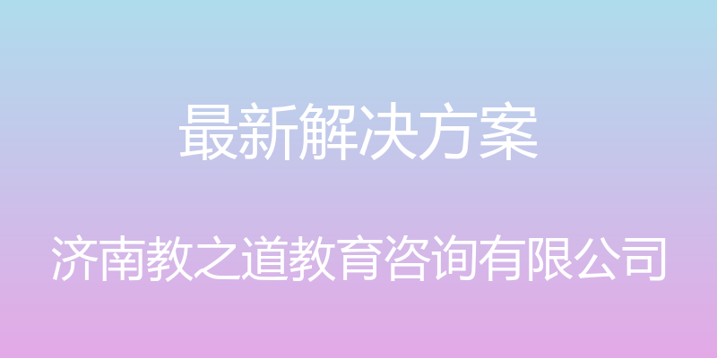 最新解决方案 - 济南教之道教育咨询有限公司